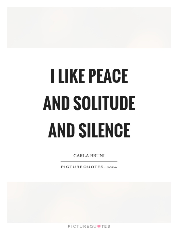 I like peace and solitude and silence Picture Quote #1