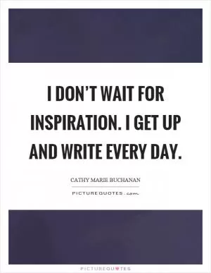 I don’t wait for inspiration. I get up and write every day Picture Quote #1