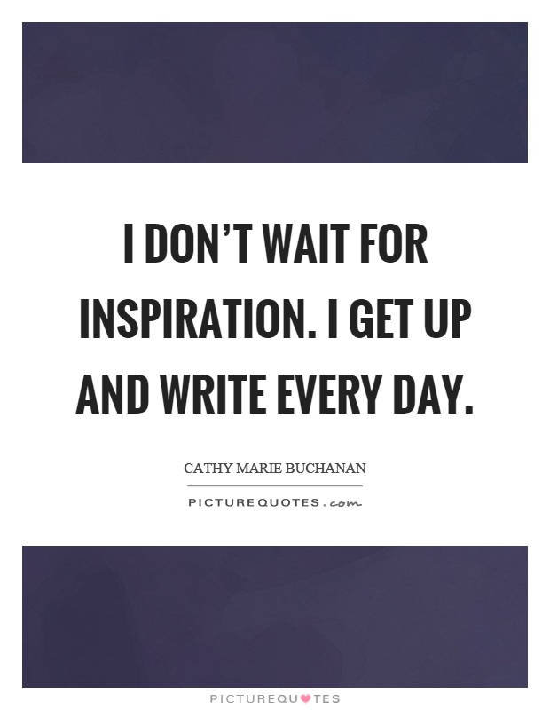 I don't wait for inspiration. I get up and write every day Picture Quote #1