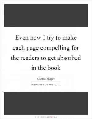 Even now I try to make each page compelling for the readers to get absorbed in the book Picture Quote #1