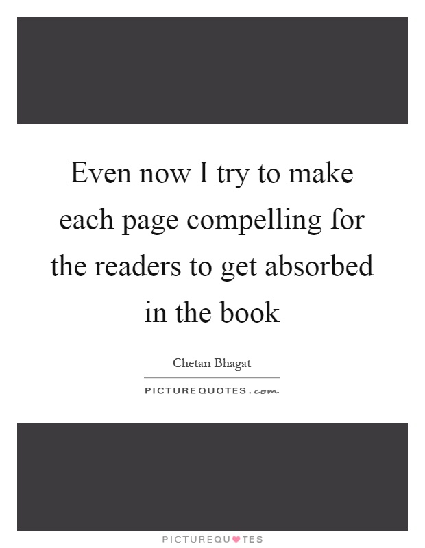 Even now I try to make each page compelling for the readers to get absorbed in the book Picture Quote #1