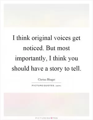 I think original voices get noticed. But most importantly, I think you should have a story to tell Picture Quote #1