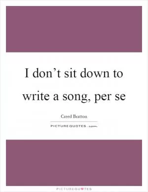 I don’t sit down to write a song, per se Picture Quote #1
