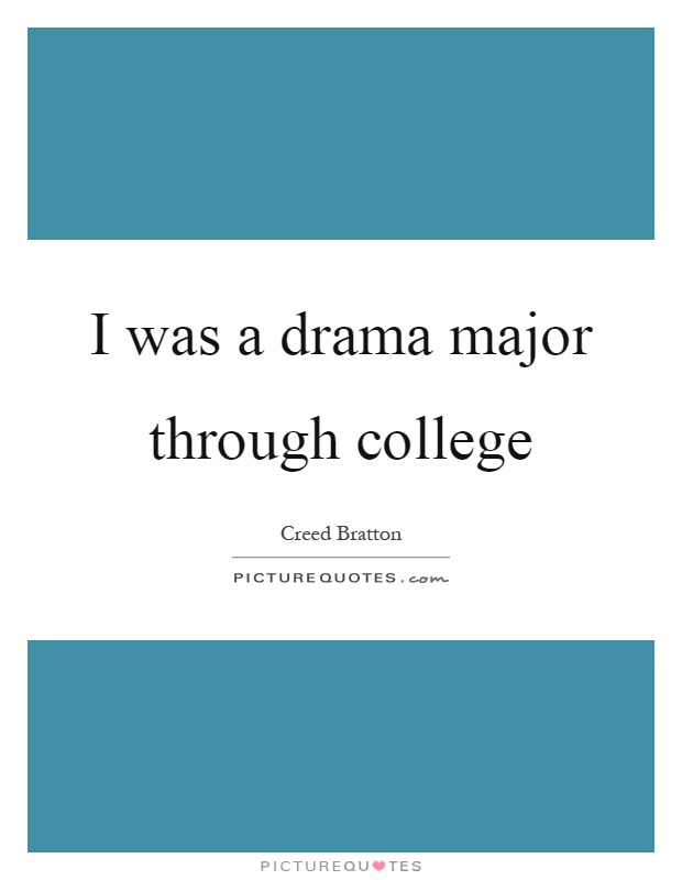 I was a drama major through college Picture Quote #1