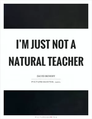 I’m just not a natural teacher Picture Quote #1