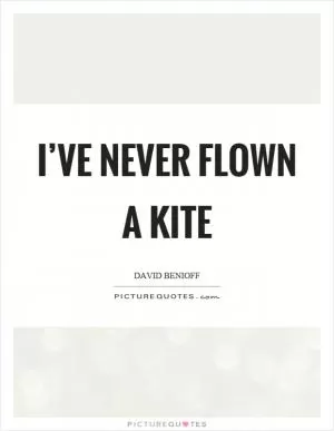 I’ve never flown a kite Picture Quote #1