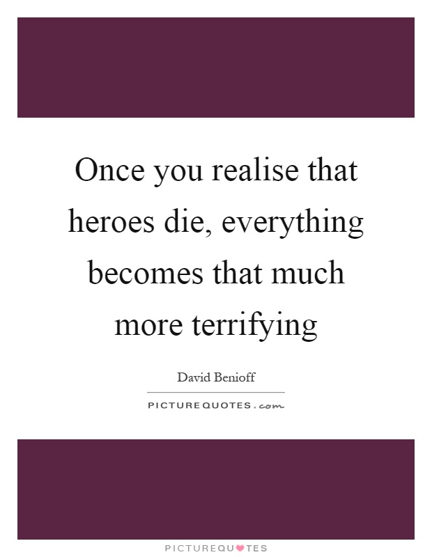 Once you realise that heroes die, everything becomes that much more terrifying Picture Quote #1