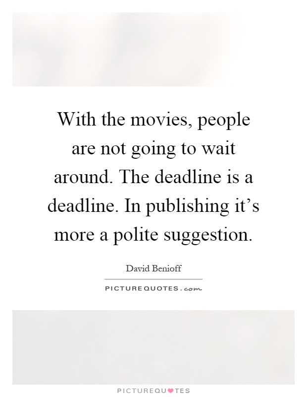 With the movies, people are not going to wait around. The deadline is a deadline. In publishing it's more a polite suggestion Picture Quote #1