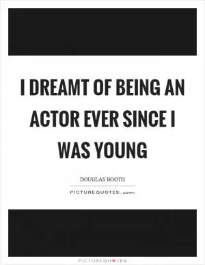 I dreamt of being an actor ever since I was young Picture Quote #1