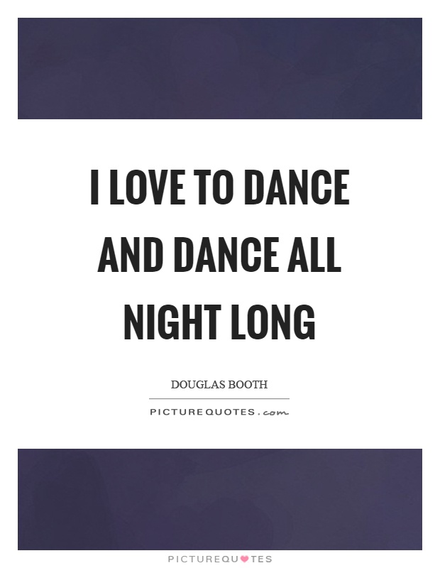 I love to dance and dance all night long Picture Quote #1