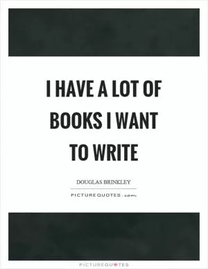 I have a lot of books I want to write Picture Quote #1
