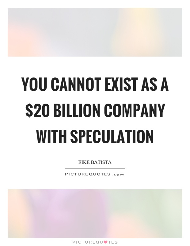 You cannot exist as a $20 billion company with speculation Picture Quote #1
