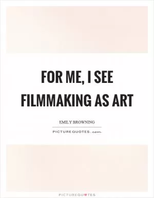 For me, I see filmmaking as art Picture Quote #1
