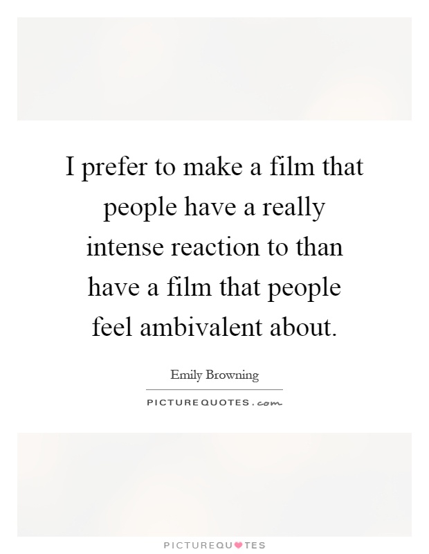 I prefer to make a film that people have a really intense reaction to than have a film that people feel ambivalent about Picture Quote #1