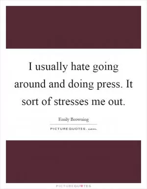I usually hate going around and doing press. It sort of stresses me out Picture Quote #1