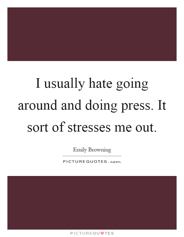 I usually hate going around and doing press. It sort of stresses me out Picture Quote #1