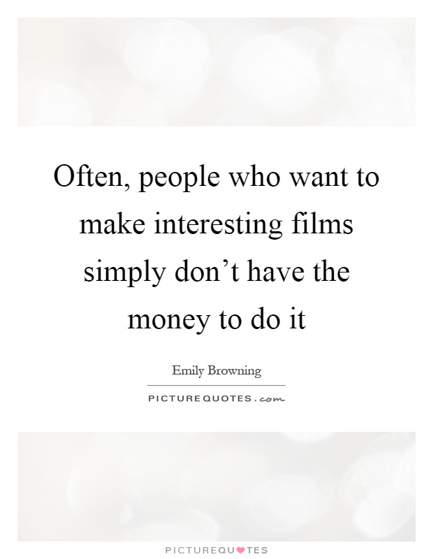 Often, people who want to make interesting films simply don't have the money to do it Picture Quote #1