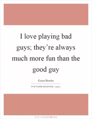 I love playing bad guys; they’re always much more fun than the good guy Picture Quote #1