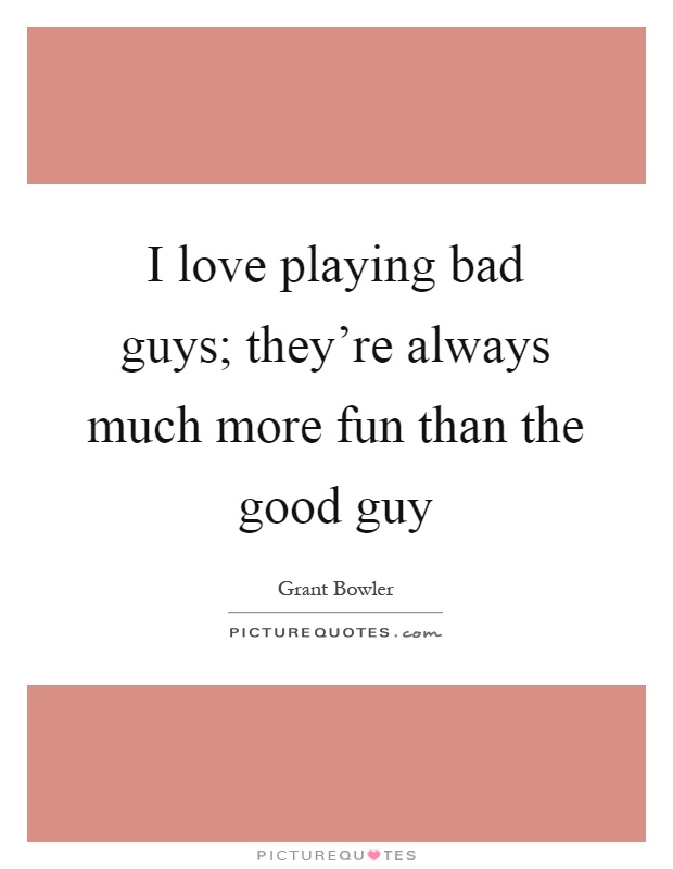 I love playing bad guys; they're always much more fun than the good guy Picture Quote #1
