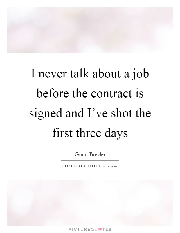I never talk about a job before the contract is signed and I've shot the first three days Picture Quote #1