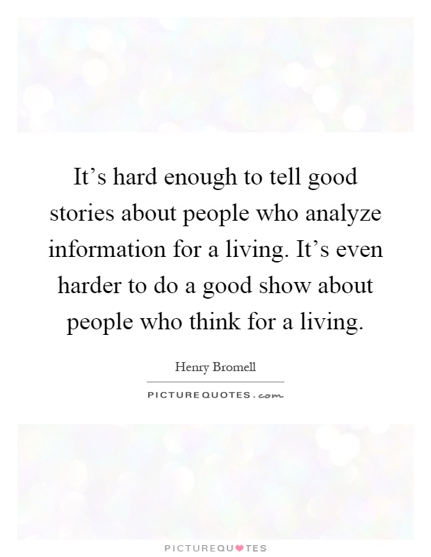 It's hard enough to tell good stories about people who analyze information for a living. It's even harder to do a good show about people who think for a living Picture Quote #1