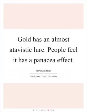 Gold has an almost atavistic lure. People feel it has a panacea effect Picture Quote #1
