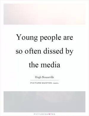 Young people are so often dissed by the media Picture Quote #1