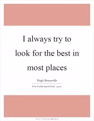 I always try to look for the best in most places Picture Quote #1