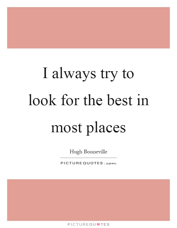 I always try to look for the best in most places Picture Quote #1