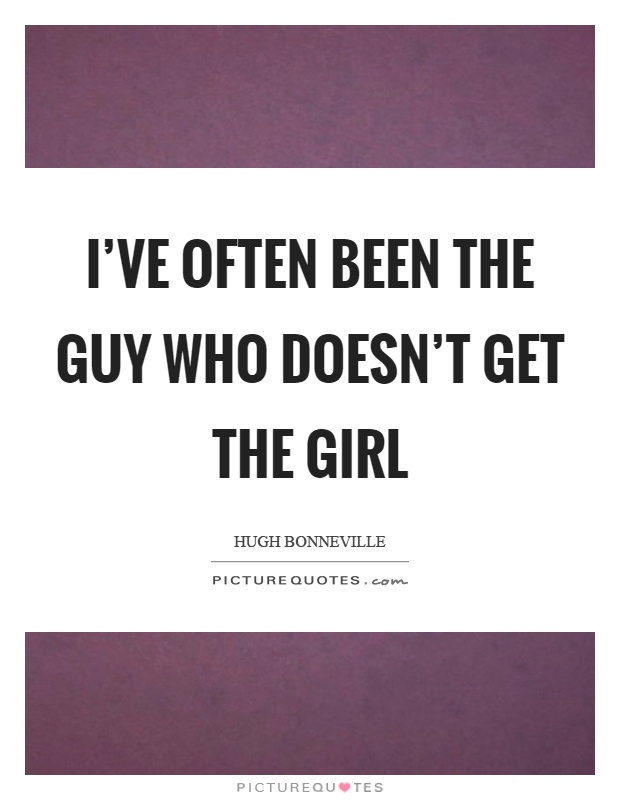 I've often been the guy who doesn't get the girl Picture Quote #1