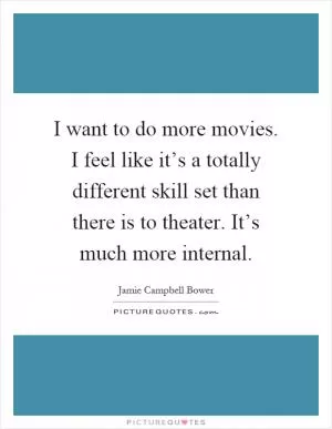 I want to do more movies. I feel like it’s a totally different skill set than there is to theater. It’s much more internal Picture Quote #1