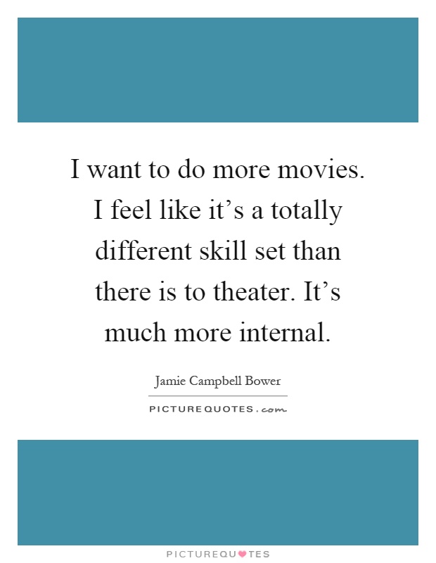 I want to do more movies. I feel like it's a totally different skill set than there is to theater. It's much more internal Picture Quote #1