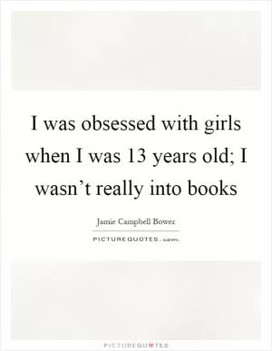 I was obsessed with girls when I was 13 years old; I wasn’t really into books Picture Quote #1