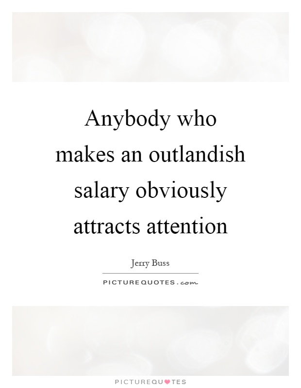 Anybody who makes an outlandish salary obviously attracts attention Picture Quote #1