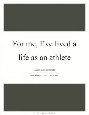 For me, I’ve lived a life as an athlete Picture Quote #1