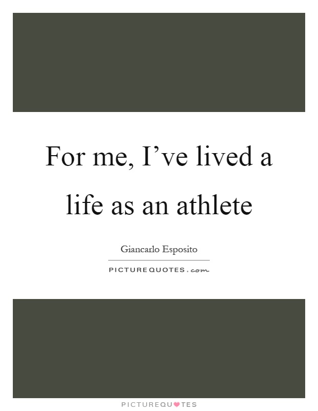 For me, I've lived a life as an athlete Picture Quote #1