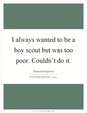 I always wanted to be a boy scout but was too poor. Couldn’t do it Picture Quote #1