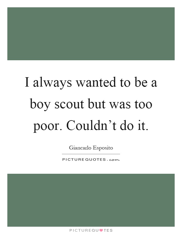 I always wanted to be a boy scout but was too poor. Couldn't do it Picture Quote #1