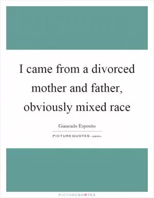 I came from a divorced mother and father, obviously mixed race Picture Quote #1