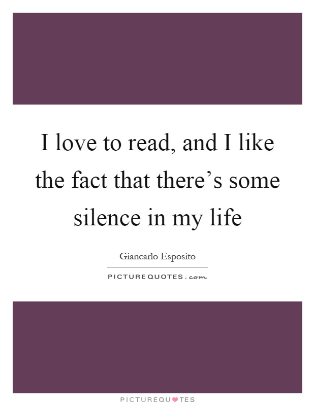 I love to read, and I like the fact that there's some silence in my life Picture Quote #1