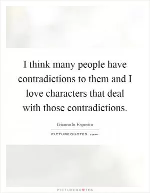 I think many people have contradictions to them and I love characters that deal with those contradictions Picture Quote #1