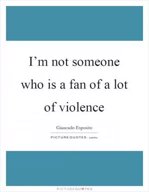 I’m not someone who is a fan of a lot of violence Picture Quote #1