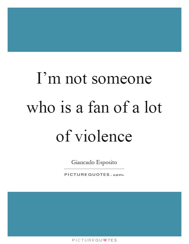 I'm not someone who is a fan of a lot of violence Picture Quote #1