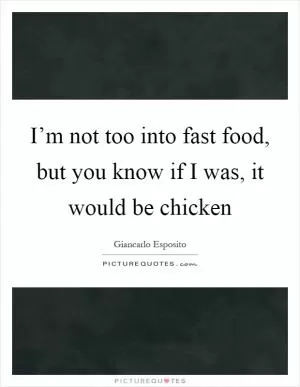 I’m not too into fast food, but you know if I was, it would be chicken Picture Quote #1