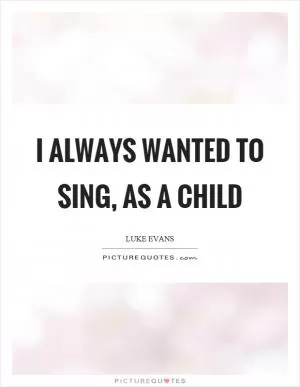I always wanted to sing, as a child Picture Quote #1