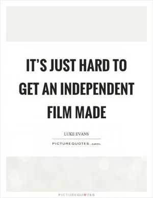 It’s just hard to get an independent film made Picture Quote #1