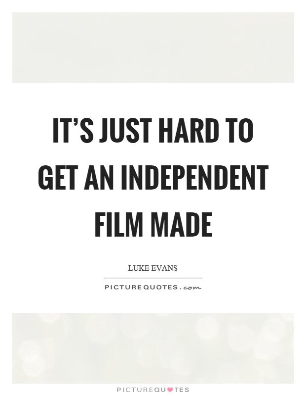 It's just hard to get an independent film made Picture Quote #1