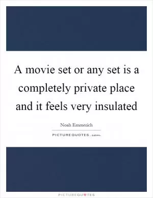 A movie set or any set is a completely private place and it feels very insulated Picture Quote #1