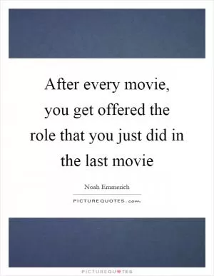 After every movie, you get offered the role that you just did in the last movie Picture Quote #1