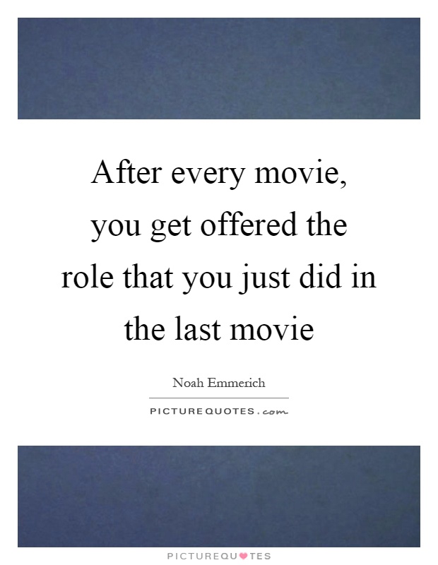 After every movie, you get offered the role that you just did in the last movie Picture Quote #1